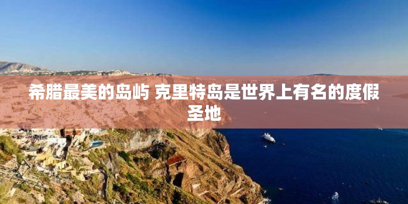 希腊最美的岛屿 克里特岛是世界上有名的度假圣地