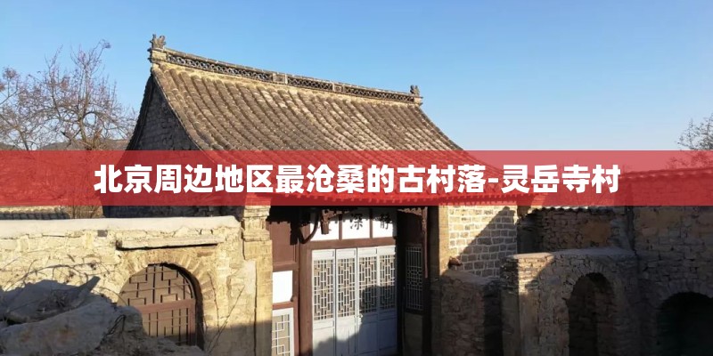 北京周边地区最沧桑的古村落-灵岳寺村