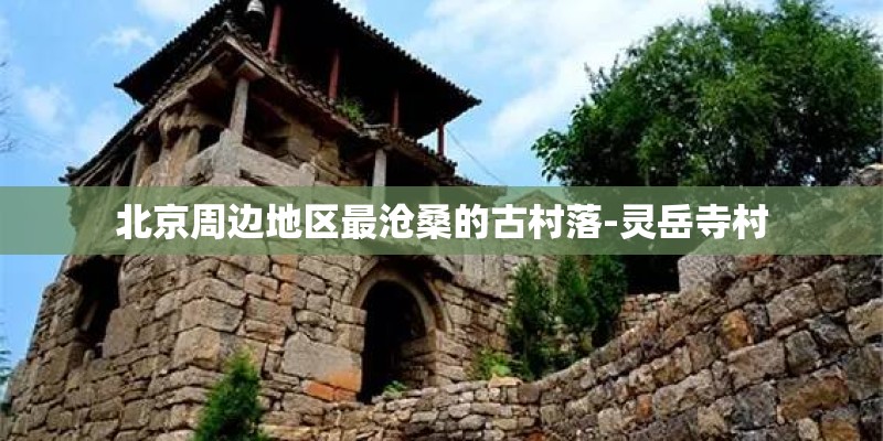 北京周边地区最沧桑的古村落-灵岳寺村