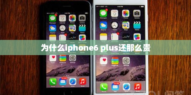 为什么iphone6 plus还那么贵
