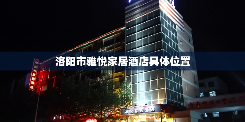 洛阳市雅悦家居酒店具体位置