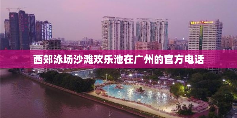 西郊泳场沙滩欢乐池在广州的官方电话