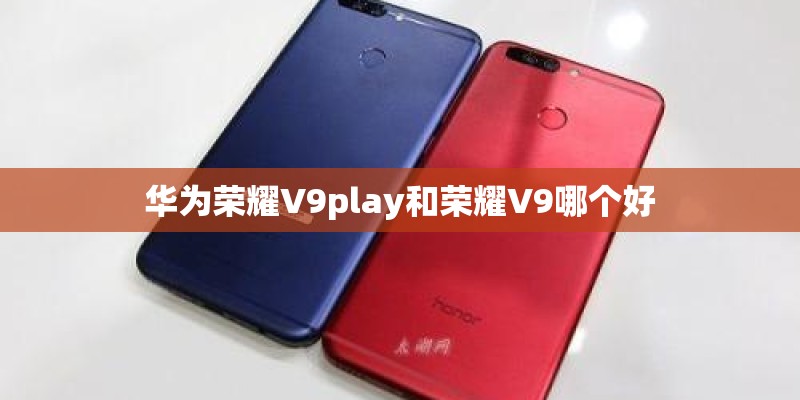 华为荣耀V9play和荣耀V9哪个好