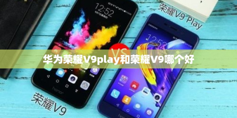 华为荣耀V9play和荣耀V9哪个好