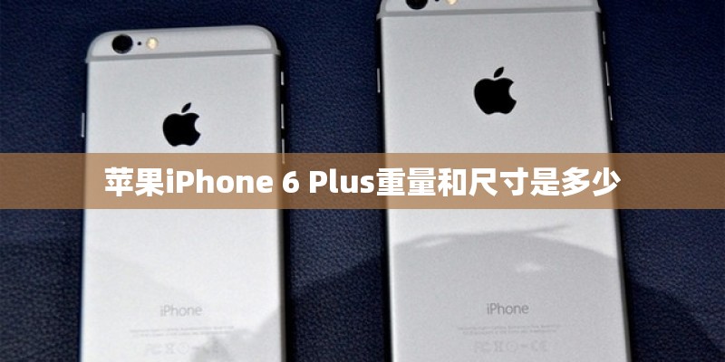 苹果iPhone 6 Plus重量和尺寸是多少