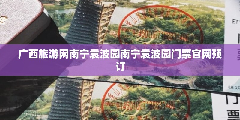 广西旅游网南宁袁波园南宁袁波园门票官网预订