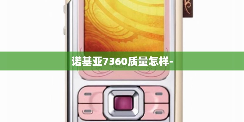 诺基亚7360质量怎样-