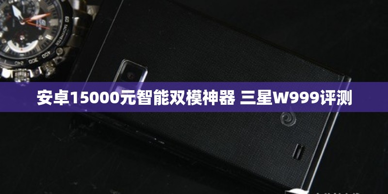 安卓15000元智能双模神器 三星W999评测