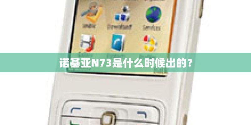 诺基亚N73是什么时候出的？