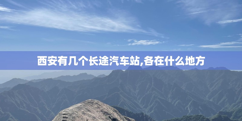 西安有几个长途汽车站,各在什么地方