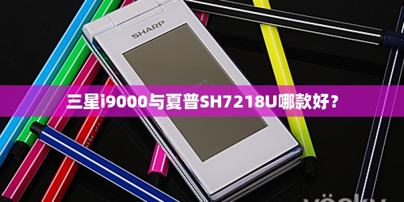 三星i9000与夏普SH7218U哪款好？
