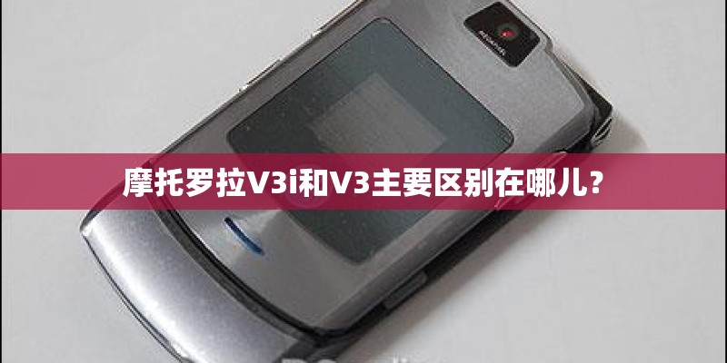摩托罗拉V3i和V3主要区别在哪儿？