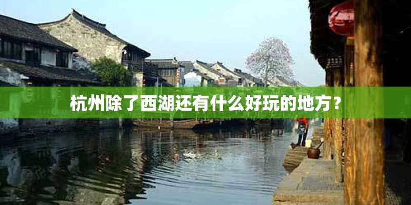 杭州除了西湖还有什么好玩的地方？