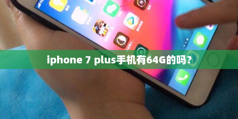 iphone 7 plus手机有64G的吗？