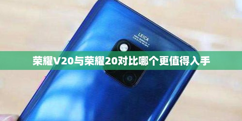 荣耀V20与荣耀20对比哪个更值得入手