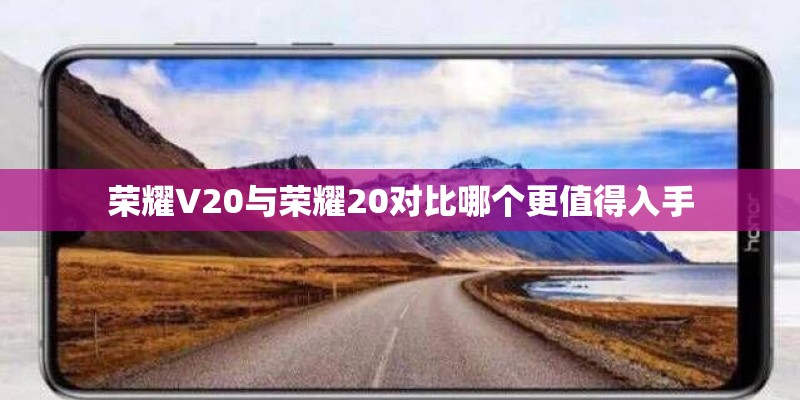 荣耀V20与荣耀20对比哪个更值得入手