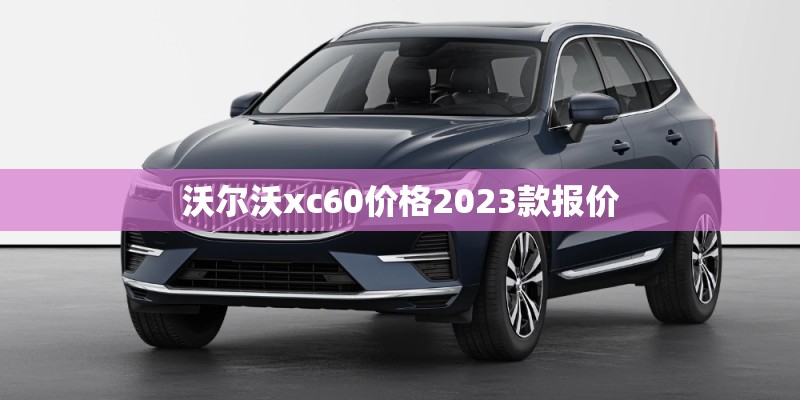 沃尔沃xc60价格2023款报价