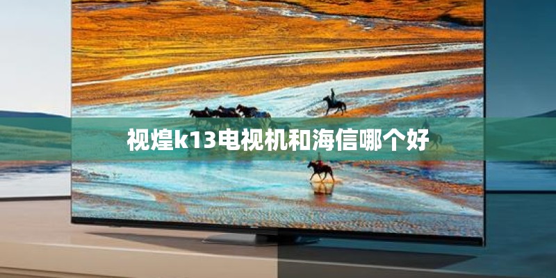 视煌k13电视机和海信哪个好