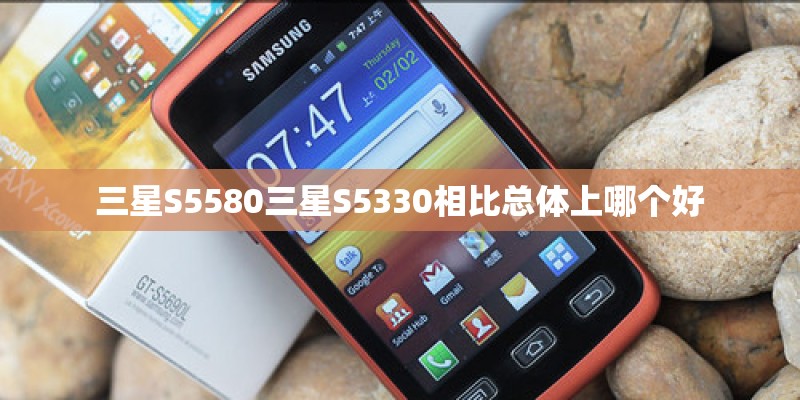三星S5580三星S5330相比总体上哪个好