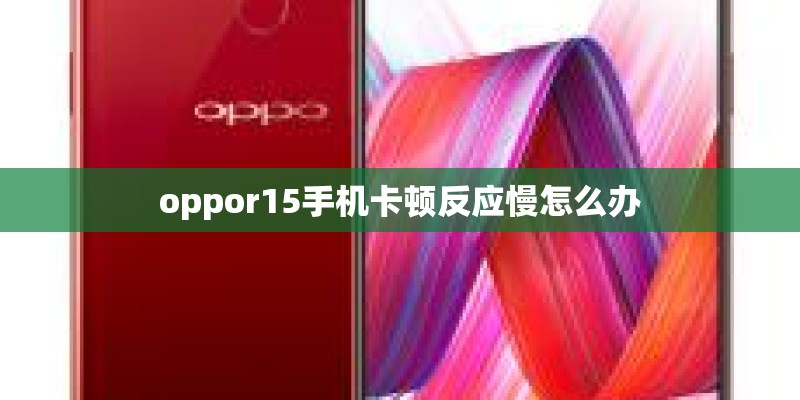 oppor15手机卡顿反应慢怎么办