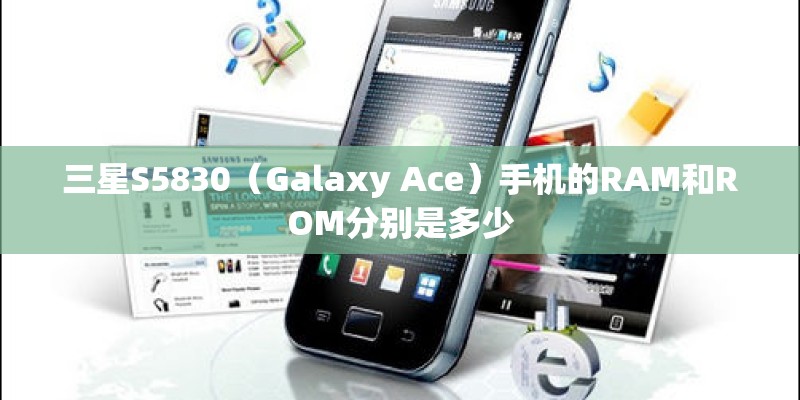 三星S5830（Galaxy Ace）手机的RAM和ROM分别是多少