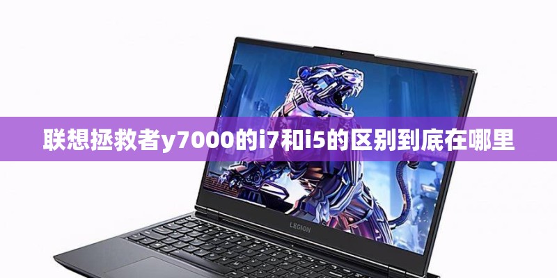 联想拯救者y7000的i7和i5的区别到底在哪里
