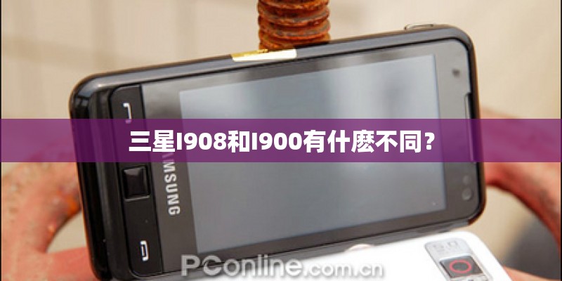 三星I908和I900有什麽不同？