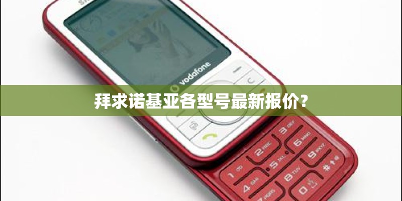 拜求诺基亚各型号最新报价？