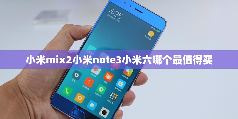 小米mix2小米note3小米六哪个最值得买