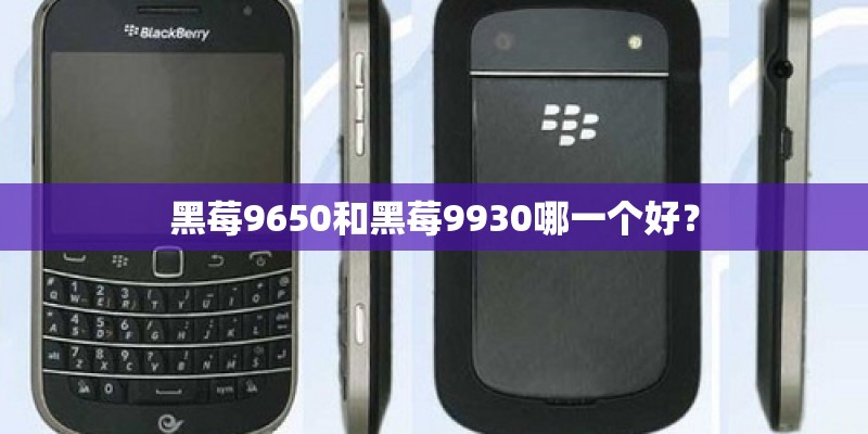 黑莓9650和黑莓9930哪一个好？