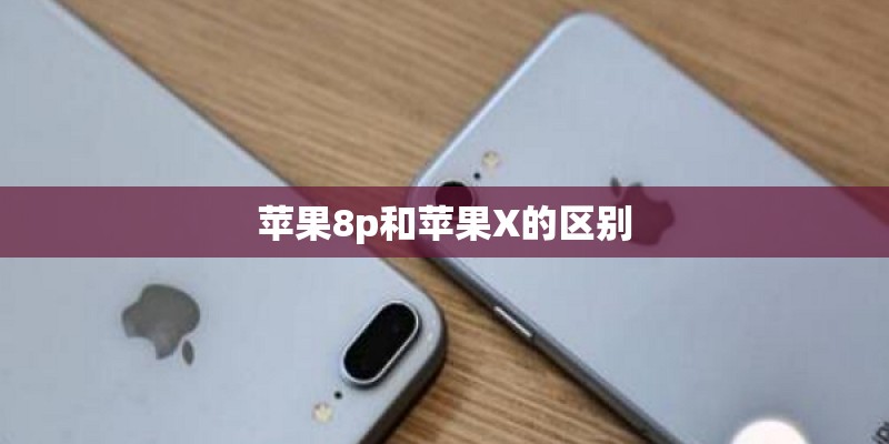 苹果8p和苹果X的区别