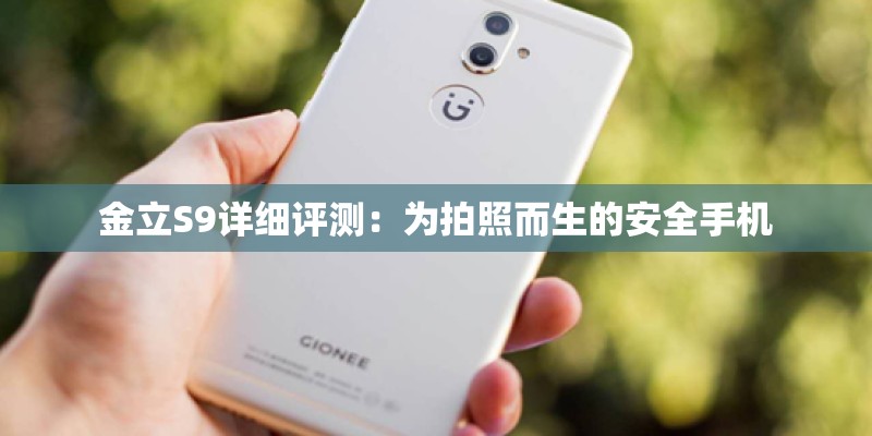 金立S9详细评测：为拍照而生的安全手机