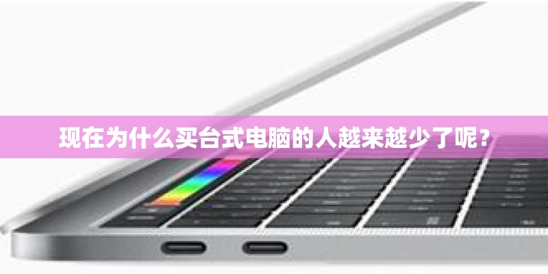 现在为什么买台式电脑的人越来越少了呢？