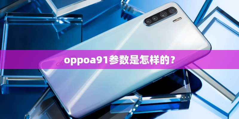 oppoa91参数是怎样的？