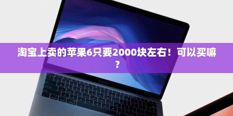 淘宝上卖的苹果6只要2000块左右！可以买嘛？