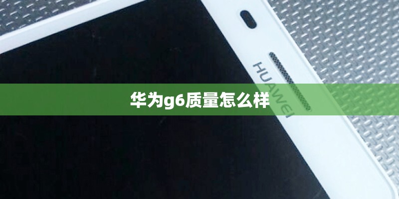 华为g6质量怎么样