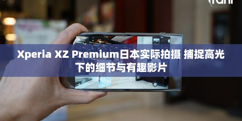 Xperia XZ Premium日本实际拍摄 捕捉高光下的细节与有趣影片