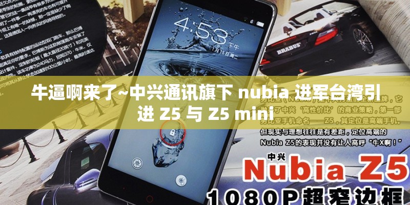 牛逼啊来了~中兴通讯旗下 nubia 进军台湾引进 Z5 与 Z5 mini