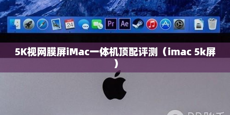 5K视网膜屏iMac一体机顶配评测（imac 5k屏）