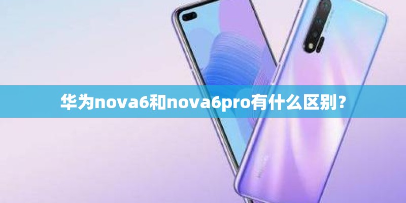 华为nova6和nova6pro有什么区别？
