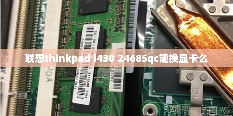 联想thinkpad l430 24685qc能换显卡么