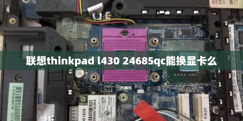 联想thinkpad l430 24685qc能换显卡么