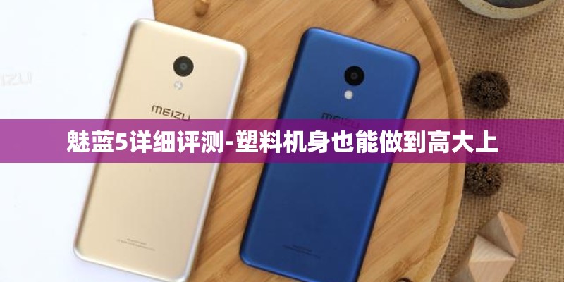 魅蓝5详细评测-塑料机身也能做到高大上