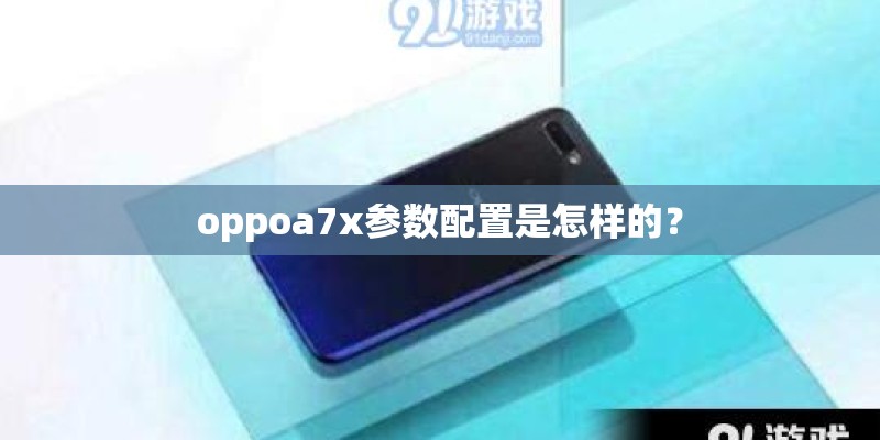oppoa7x参数配置是怎样的？