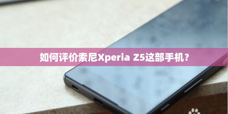 如何评价索尼Xperia Z5这部手机？