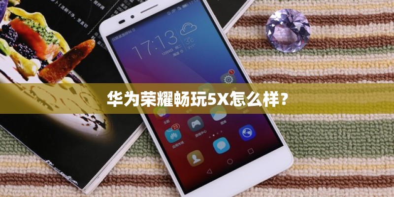 华为荣耀畅玩5X怎么样？
