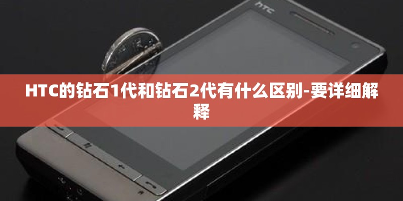 HTC的钻石1代和钻石2代有什么区别-要详细解释