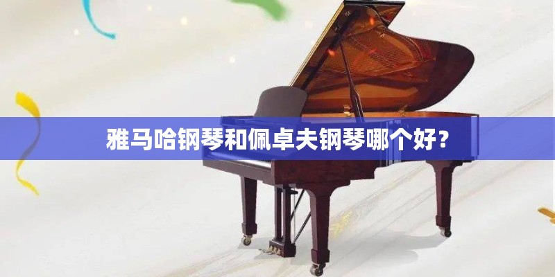 雅马哈钢琴和佩卓夫钢琴哪个好？