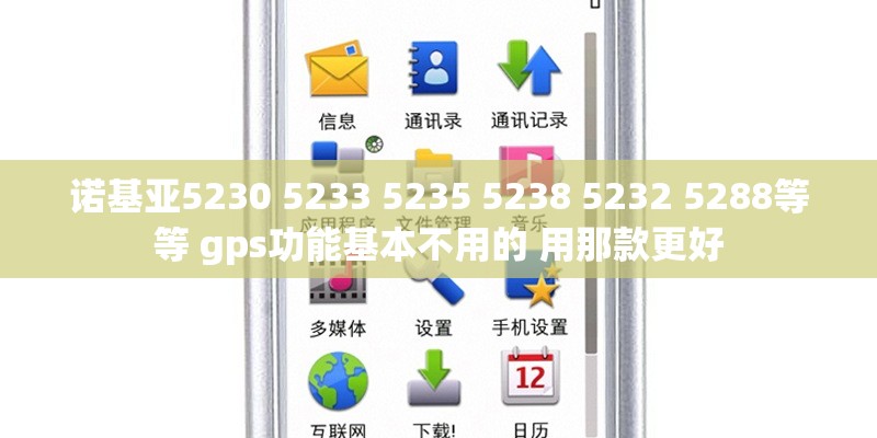 诺基亚5230 5233 5235 5238 5232 5288等等 gps功能基本不用的 用那款更好