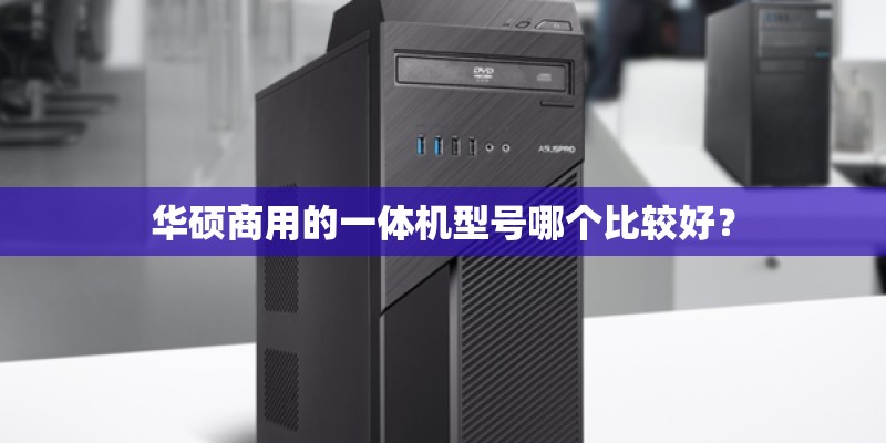 华硕商用的一体机型号哪个比较好？